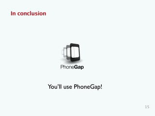 In conclusion
15
You’ll use PhoneGap!
 