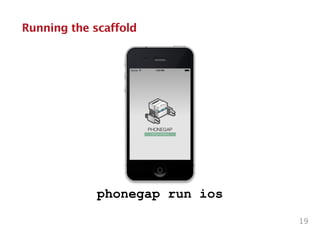 Running the scaffold
19
phonegap run ios
 