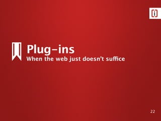 When the web just doesn’t suffice
Plug-ins
22
 