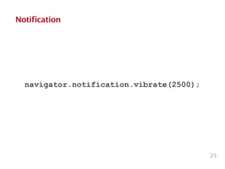 Notification
navigator.notification.vibrate(2500);
25
 