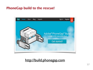 37
PhoneGap build to the rescue!
http://build.phonegap.com
 