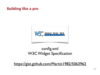 47
Building like a pro
conﬁg.xml	

W3C Widget Speciﬁcation
https://gist.github.com/Martin1982/5063962
 