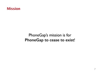 7
Mission
PhoneGap’s mission is for 	

PhoneGap to cease to exist!
 