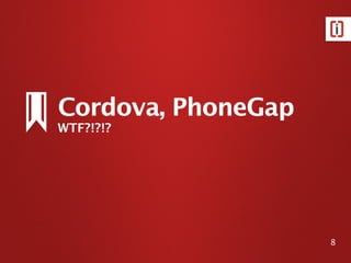 8
Cordova, PhoneGap
WTF?!?!?
 