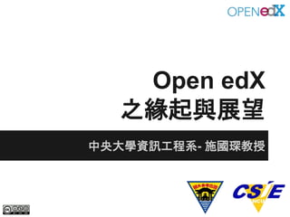 Open edX
之緣起與展望
中央大學資訊工程系- 施國琛教授
 