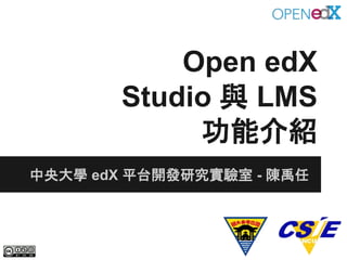 Open edX
Studio 與 LMS
功能介紹
中央大學 edX 平台開發研究實驗室 - 陳禹任
 
