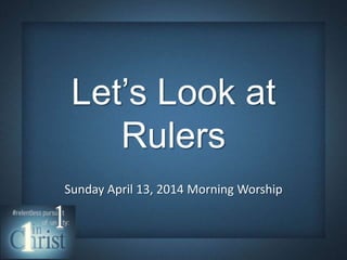 Let‟s Look at
Rulers
Sunday April 13, 2014 Morning Worship
 