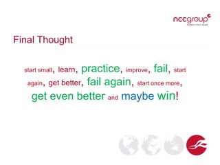 Final Thought
start small, learn, practice, improve, fail, start
again, get better, fail again, start once more,
get even better and maybe win!
 