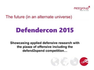 The future (in an alternate universe)
Defendercon 2015
Showcasing applied defensive research with
the pizazz of offensive including the
defend2spend competition…
 