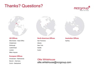 UK Offices
Manchester - Head Ofﬁce
Cheltenham
Edinburgh
Leatherhead
London
Milton Keynes
North American Offices
San Francisco
Atlanta
New York
Seattle
Austin
Australian Offices
Sydney
European Offices
Amsterdam - Netherlands
Munich – Germany
Zurich - Switzerland
Thanks? Questions?
Ollie Whitehouse
ollie.whitehouse@nccgroup.com
 