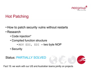 Hot Patching
• How to patch security vulns without restarts
• Research
• Code injection*
• Compiled function structure
• M...