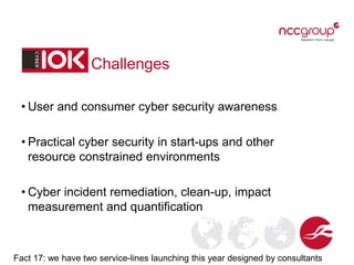 Challenges
• User and consumer cyber security awareness
• Practical cyber security in start-ups and other
resource constra...