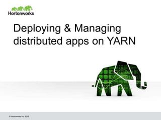 © Hortonworks Inc. 2013
Deploying & Managing
distributed apps on YARN
 