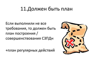 11.Должен быть план
Если выполнили не все
требования, то должен быть
план построения /
совершенствования СЗПДн
+план регулярных действий
 