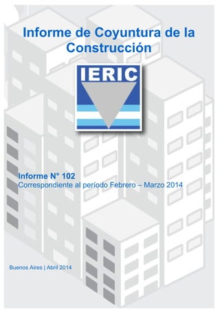 Informe N° 102
Correspondiente al período Febrero – Marzo 2014
Informe de Coyuntura de la
Construcción
Buenos Aires | Abril 2014
 