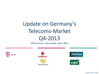 Update on Germany‘s
Telecoms-Market
Q4-2013
DSP-Partners I Darmstadt I April 2014
© DSP-Partners 2013
 