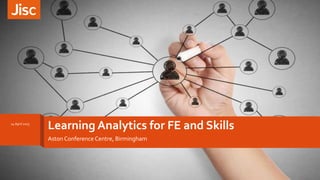 Aston Conference Centre, Birmingham
Learning Analytics for FE and Skills» 14 April 2015
 
