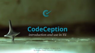 CodeCeption
introduction and use in Yii
Yii London Meetup - 15 April 2014
by Matteo ‘Peach’ Pescarin - @ilPeach
 