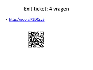 Exit ticket: 4 vragen
• http://goo.gl/1DCsy5
 