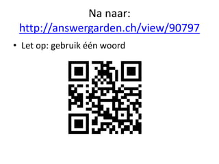 Na naar:
http://answergarden.ch/view/90797
• Let op: gebruik één woord
 