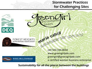 Stormwater Practices
for Challenging Sites
Sustainability for all the places between the buildings
cell 503.334.8634
www.greengirlpdx.com
greengirl@greengirlpdx.com
a certified women business enterprise
 