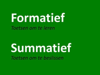 Summatief
Formatief
Toetsen om te leren
Toetsen om te beslissen
 