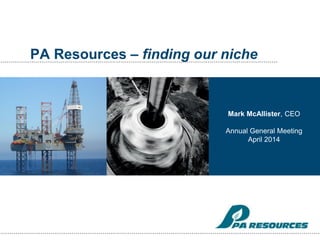 PA Resources – finding our niche
Mark McAllister, CEO
Annual General Meeting
April 2014
 