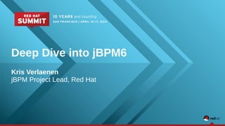 Deep Dive into jBPM6
Kris Verlaenen
jBPM Project Lead, Red Hat
 