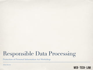 2014-04-16
Responsible Data Processing
Protection of Personal Information Act Workshop
 