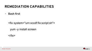 REMEDIATION CAPABILITIES
•  Bash ﬁrst
<fix system="urn:xccdf:fix:script:sh">
yum -y install screen
</fix>
 
