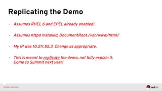Replicating the Demo
-  Assumes RHEL 6 and EPEL already enabled!
-  Assumes httpd installed, DocumentRoot /var/www/html/
-  My IP was 10.211.55.3. Change as appropriate.
-  This is meant to replicate the demo, not fully explain it.
Come to Summit next year!
 