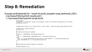 Step 8: Remediation
$ oscap xccdf generate ﬁx --result-id xccdf_org.open-scap_testresult_C2S 
/var/www/html/summit-results.xml 
> /var/www/html/summit-script.sh.txt
 