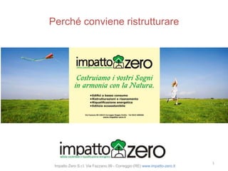Perché conviene ristrutturare
Impatto Zero S.r.l. Via Fazzano,99 - Correggio (RE) www.impatto-zero.it
1
 