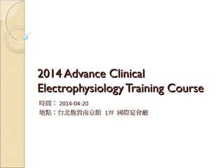 2014 Advance Clinical2014 Advance Clinical
ElectrophysiologyTraining CourseElectrophysiologyTraining Course
時間： 2014-04-20
地點：台北馥敦南京館 17F 國際宴會廳
 