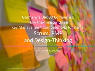 Germany‘s Dax 30 Companies:
How they master three
Key Management Competencies for Digital
Scrum, PMP
and Design-Thinking
DSP-Partners I April 2015
Photo: www.flickr.com/photos/quique_fs/5171770977
 