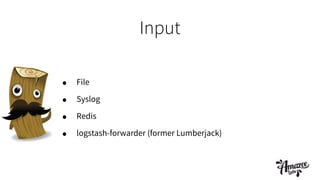 Input
• File
• Syslog
• Redis
• logstash-forwarder (former Lumberjack)
 