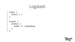 Logstash
1 input {!
2 stdin { }!
3 }!
4 !
5 output {!
6 stdout {!
7 codec => rubydebug!
8 }!
9 }!
!
 