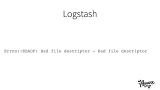Logstash
Errno::EBADF: Bad file descriptor - Bad file descriptor
 