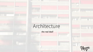 Architecture
the real deal!
 