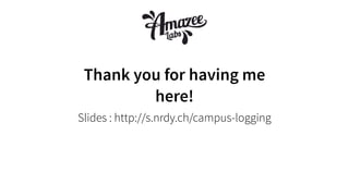 Thank you for having me
here!
Slides : http://s.nrdy.ch/campus-logging
 