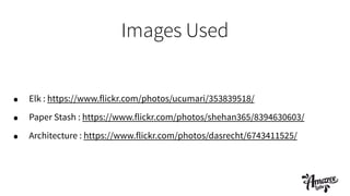 Images Used
• Elk : https://www.flickr.com/photos/ucumari/353839518/
• Paper Stash : https://www.flickr.com/photos/shehan365/8394630603/
• Architecture : https://www.flickr.com/photos/dasrecht/6743411525/
 