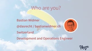 Who are you?
Bastian Widmer
@dasrecht / bastianwidmer.ch
Switzerland
Development and Operations Engineer
 