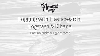 Bastian Widmer / @dasrecht
Logging with Elasticsearch,
Logstash & Kibana
 