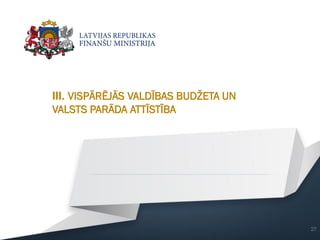 III. VISPĀRĒJĀS VALDĪBAS BUDŽETA UN
VALSTS PARĀDA ATTĪSTĪBA
27
 