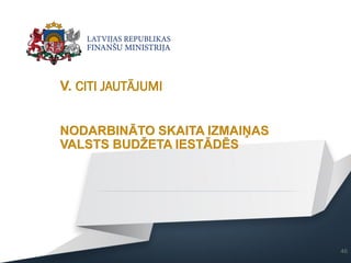 V. CITI JAUTĀJUMI
46
NODARBINĀTO SKAITA IZMAIŅAS
VALSTS BUDŽETA IESTĀDĒS
 