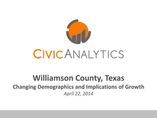 Williamson County, Texas
Changing Demographics and Implications of Growth
April 22, 2014
 