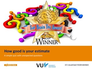How good is your estimate 
A simple quiz with unexpected questions 
 