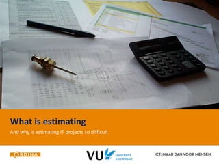 What is estimating 
And why is estimating IT projects so difficult 
 