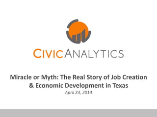 Miracle or Myth: The Real Story of Job Creation
& Economic Development in Texas
April 23, 2014
 