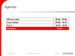 Agenda
ERP key notes 08:30 – 09:00
Case studies 09:00 – 10:10
Q & A 10:10 – 10:30
Reception 10:30 – …
24 April 2014 page 44ERP do’s and don’ts
 